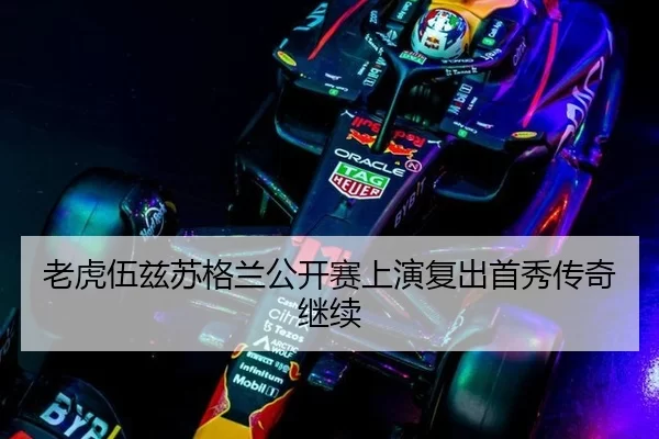 老虎伍兹苏格兰公开赛上演复出首秀传奇继续