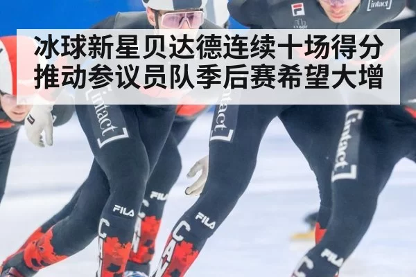 冰球新星贝达德连续十场得分推动参议员队季后赛希望大增