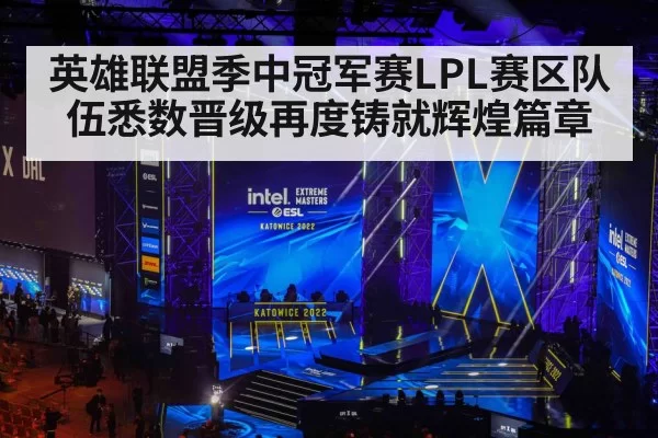 英雄联盟季中冠军赛LPL赛区队伍悉数晋级再度铸就辉煌篇章