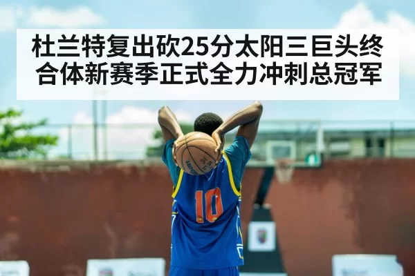 杜兰特复出砍25分太阳三巨头终合体新赛季正式全力冲刺总冠军