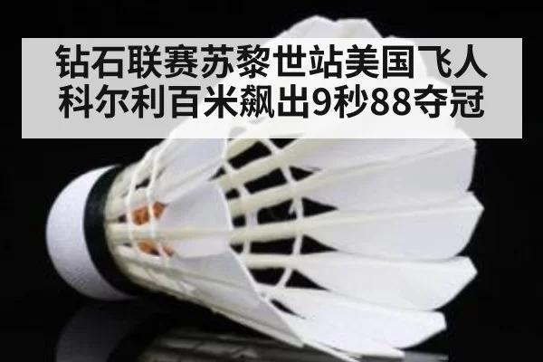 钻石联赛苏黎世站美国飞人科尔利百米飙出9秒88夺冠