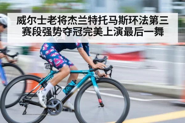 威尔士老将杰兰特托马斯环法第三赛段强势夺冠完美上演最后一舞