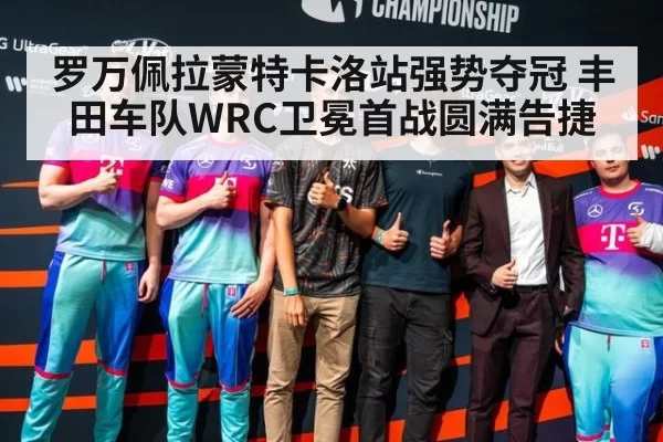 罗万佩拉蒙特卡洛站强势夺冠 丰田车队WRC卫冕首战圆满告捷