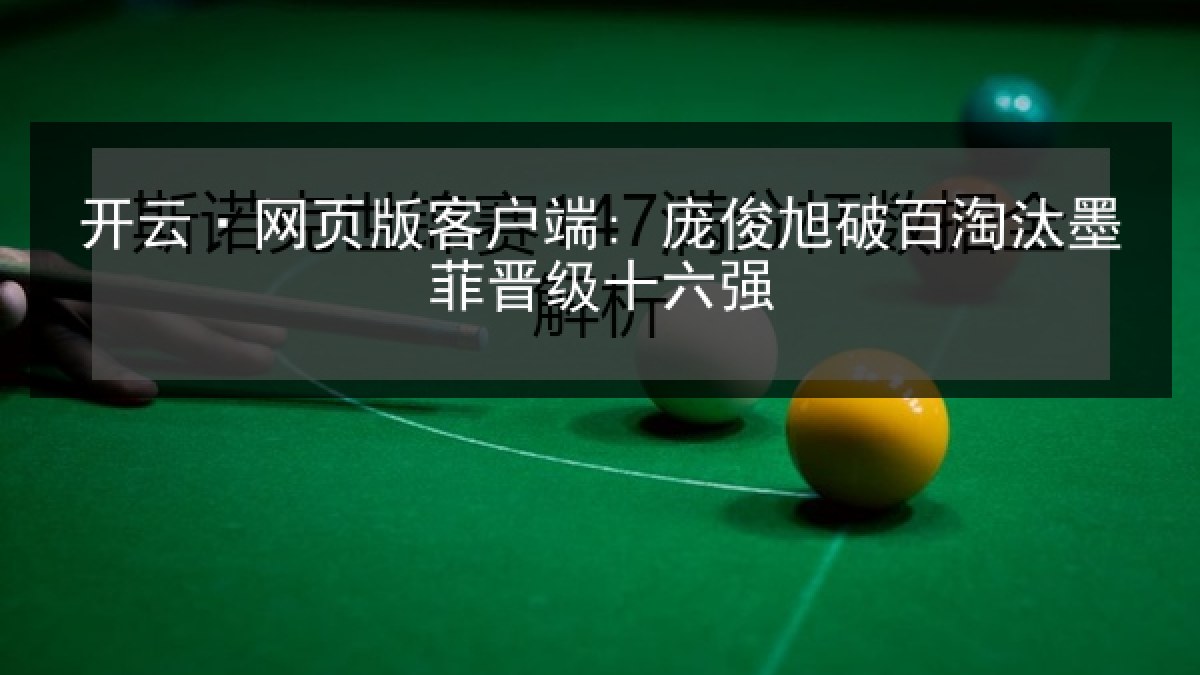 开云·网页版客户端: 庞俊旭破百淘汰墨菲晋级十六强 开云·网页版客户端: 庞俊旭破百淘汰墨菲晋级十六强