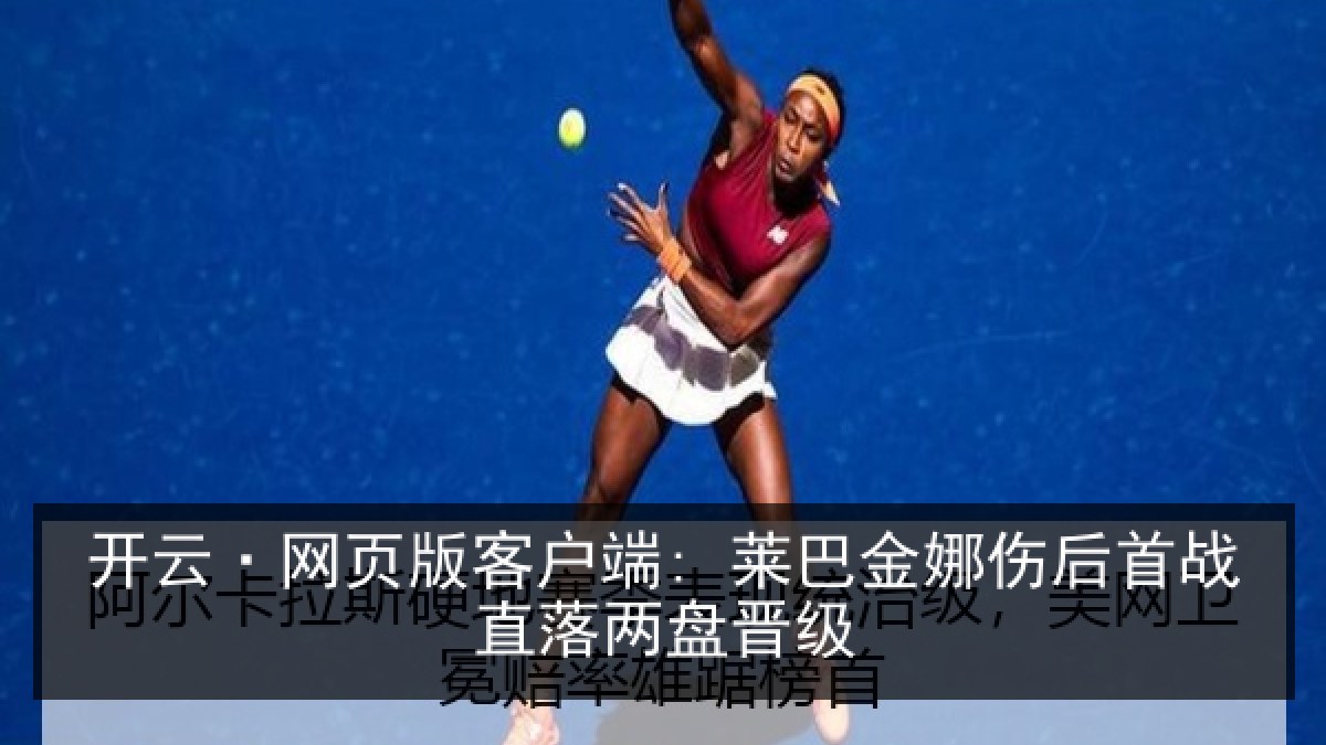 开云·网页版客户端: 莱巴金娜伤后首战直落两盘晋级