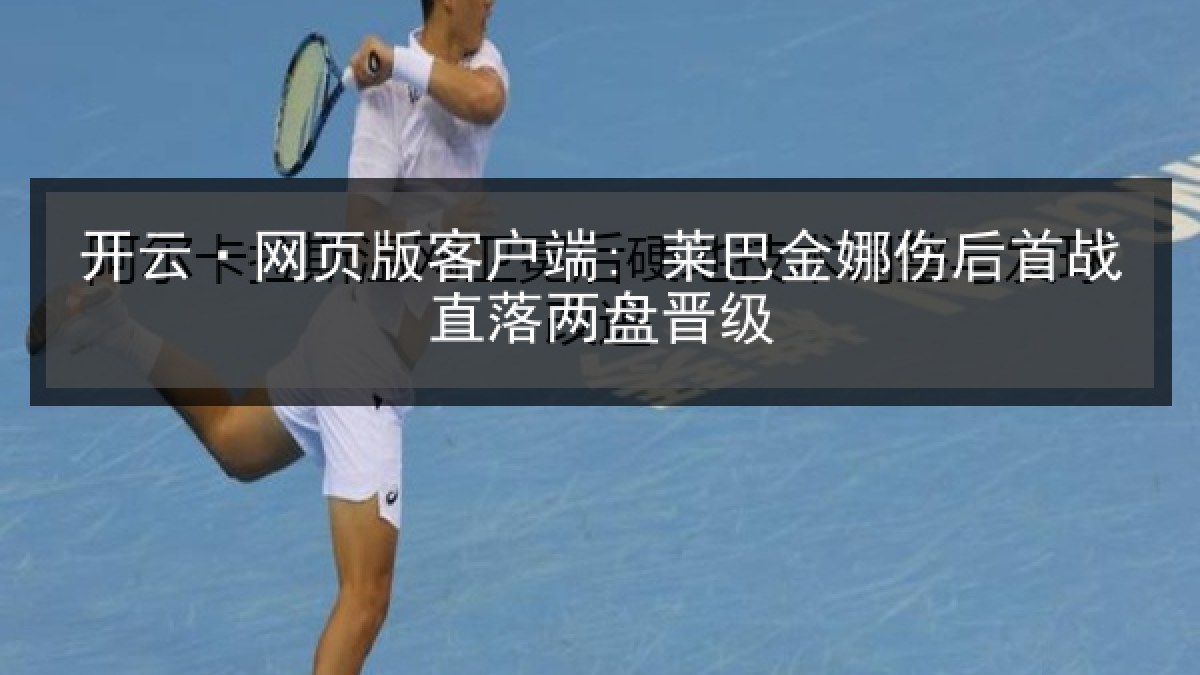 开云·网页版客户端: 莱巴金娜伤后首战直落两盘晋级