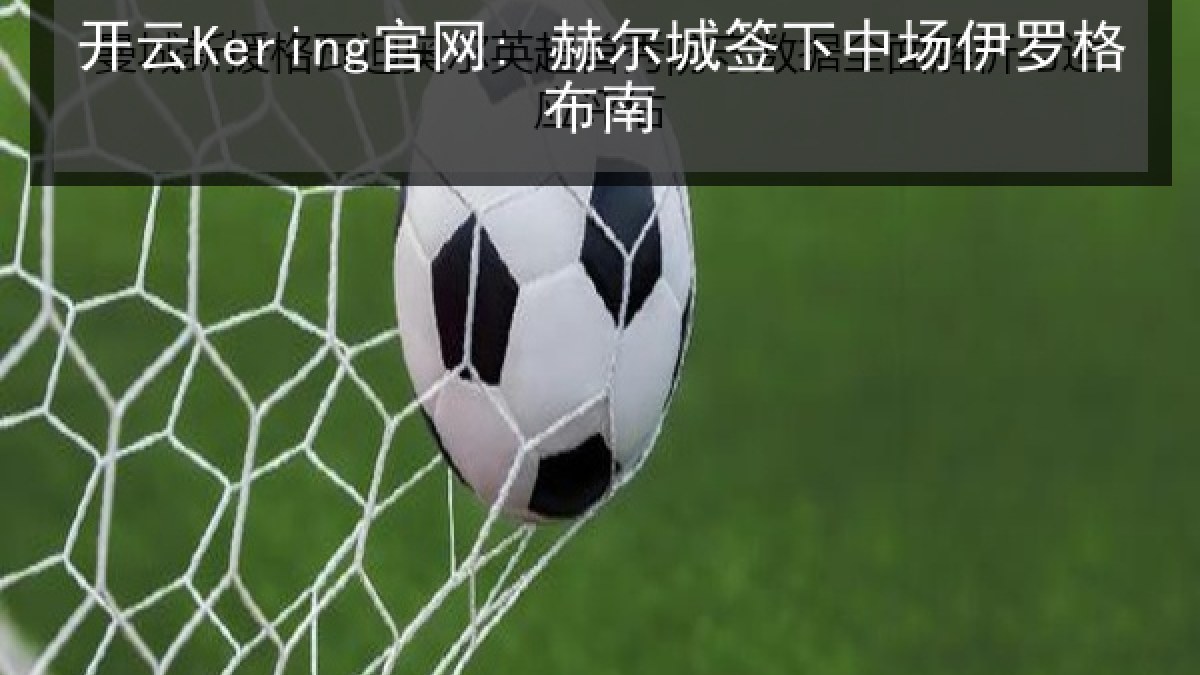 开云Kering官网: 赫尔城签下中场伊罗格布南