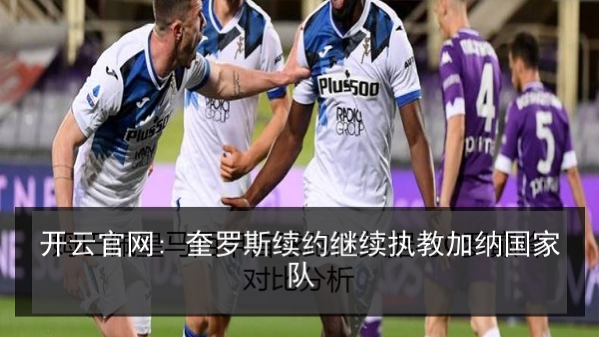 开云官网: 奎罗斯续约继续执教加纳国家队