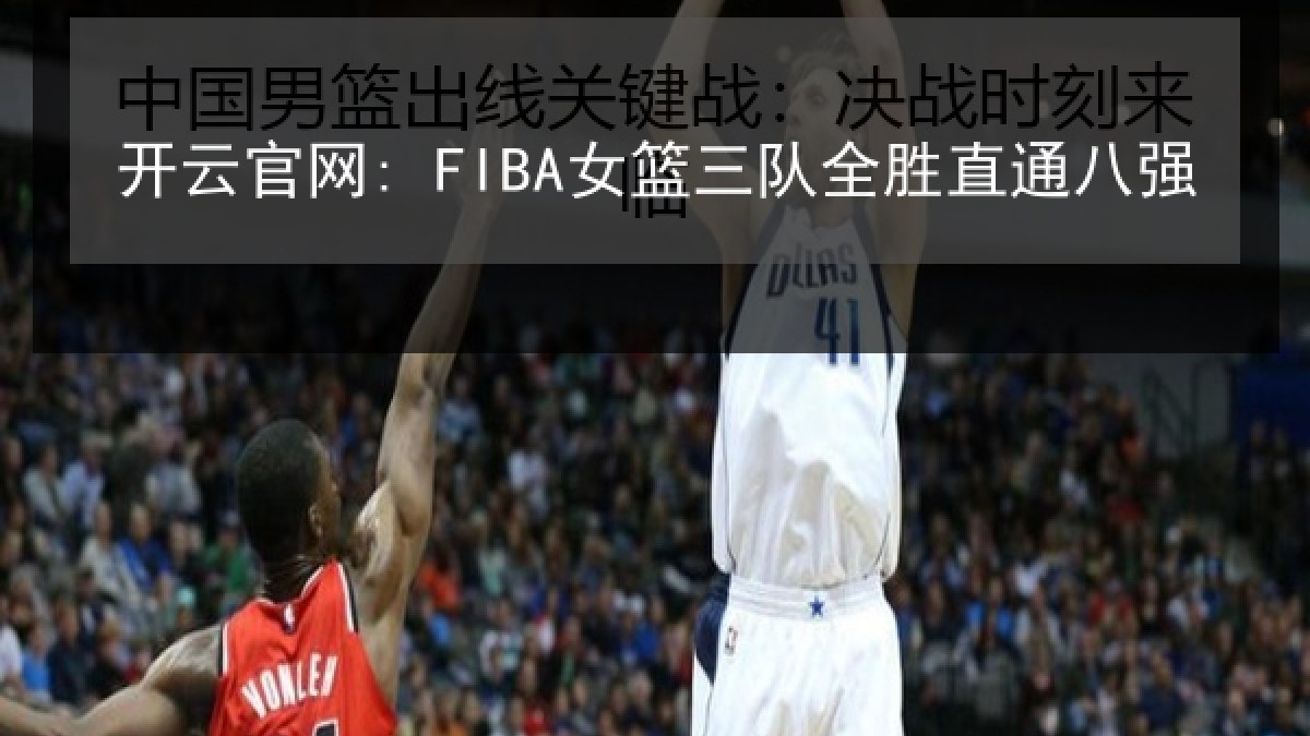开云官网: FIBA女篮三队全胜直通八强 开云官网: FIBA女篮三队全胜直通八强