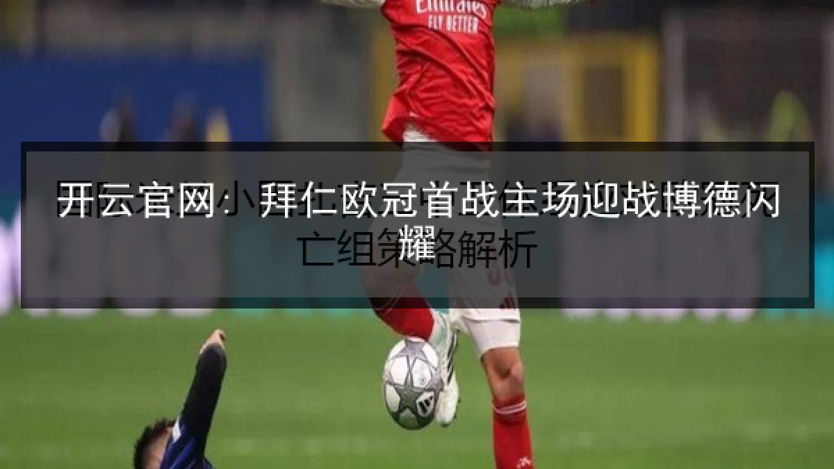 开云官网: 拜仁欧冠首战主场迎战博德闪耀